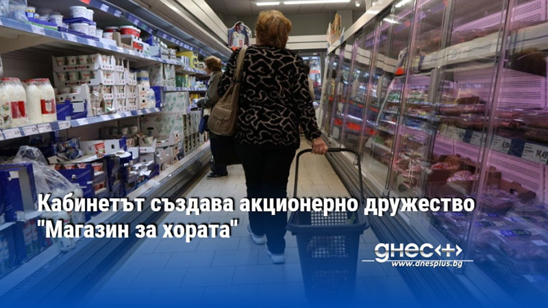 Кабинетът създава акционерно дружество "Магазин за хората"