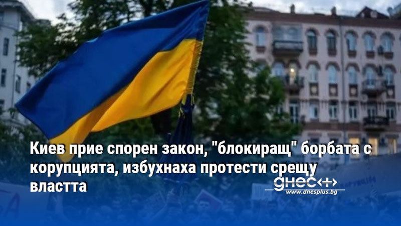 Киев прие спорен закон, "блокиращ" борбата с корупцията, избухнаха протести срещу властта