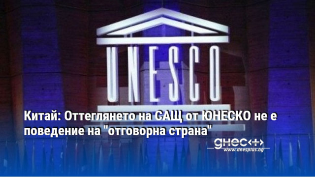 Китай: Оттеглянето на САЩ от ЮНЕСКО не е поведение на "отговорна страна"