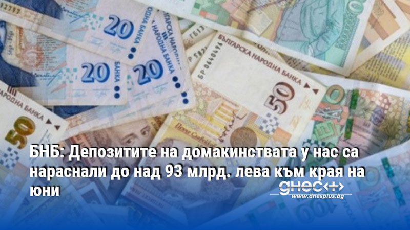 БНБ: Депозитите на домакинствата у нас са нараснали до над 93 млрд. лева към края на юни