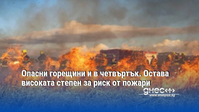 Опасни горещини и в четвъртък. Остава високата степен за риск от пожари