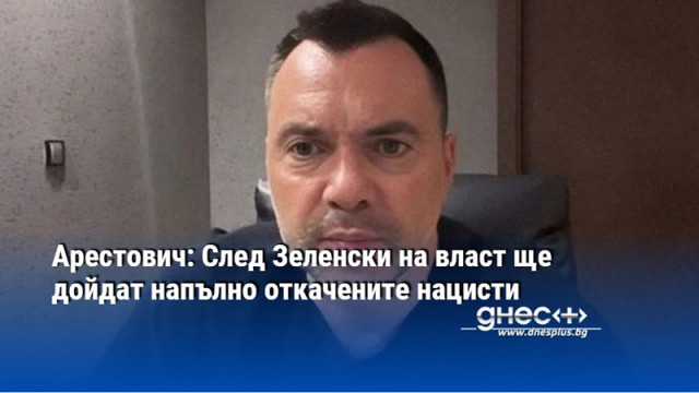 Арестович: След Зеленски на власт ще дойдат напълно откачените нацисти