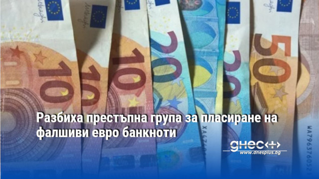 Разбиха престъпна група за пласиране на фалшиви евро банкноти