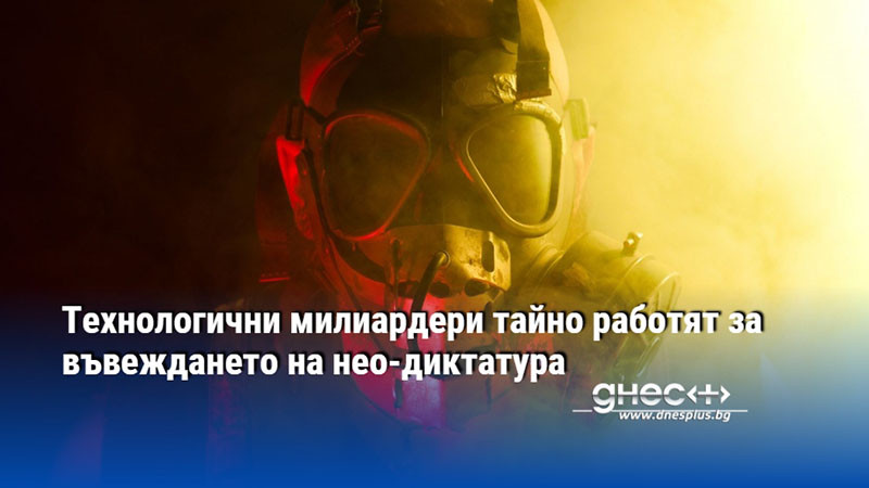 Технологични милиардери тайно работят за въвеждането на нео-диктатура