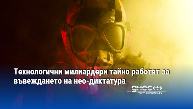Технологични милиардери тайно работят за въвеждането на нео-диктатура