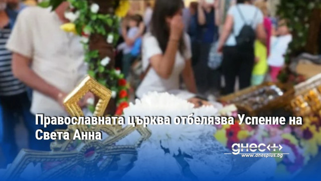Православната църква отбелязва Успение на Света Анна