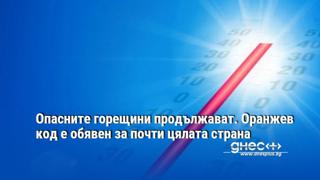 Опасните горещини продължават. Оранжев код е обявен за почти цялата страна