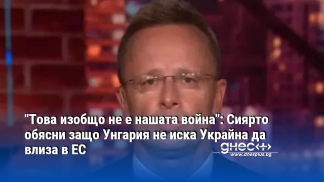 "Това изобщо не е нашата война": Сиярто обясни защо Унгария не иска Украйна да влиза в ЕС