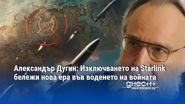 Александър Дугин: Изключването на Starlink бележи нова ера във воденето на войната