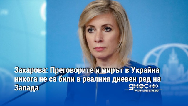 Захарова: Преговорите и мирът в Украйна никога не са били в реалния дневен ред на Запада