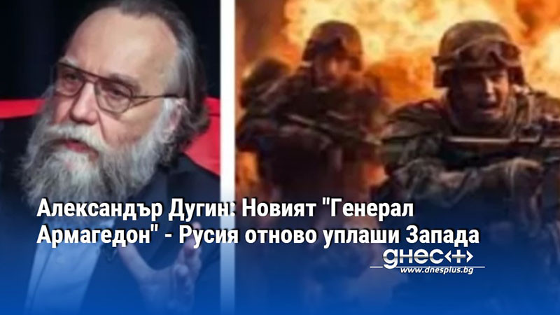 Александър Дугин: Новият "Генерал Армагедон" - Русия отново уплаши Запада