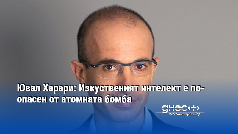 Ювал Харари: Изкуственият интелект е по-опасен от атомната бомба