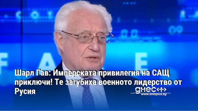 Шарл Гав: Имперската привилегия на САЩ приключи! Те загубиха военното лидерство от Русия