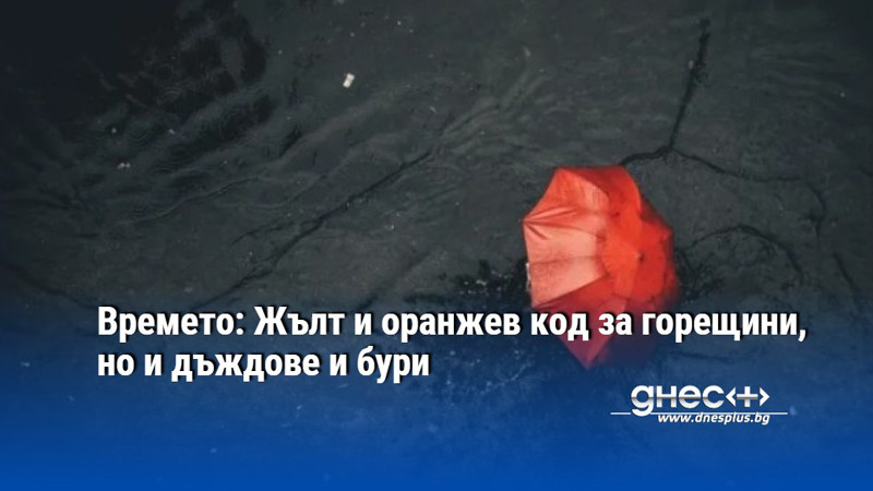 Времето: Жълт и оранжев код за горещини, но и дъждове и бури