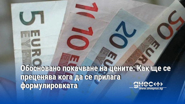 Обосновано покачване на цените: Как ще се преценява кога да се прилага формулировката