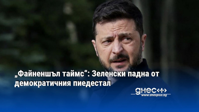 „Файненшъл таймс“: Зеленски падна от демократичния пиедестал