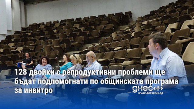 128 двойки с репродуктивни проблеми ще бъдат подпомогнати по общинската програма за инвитро
