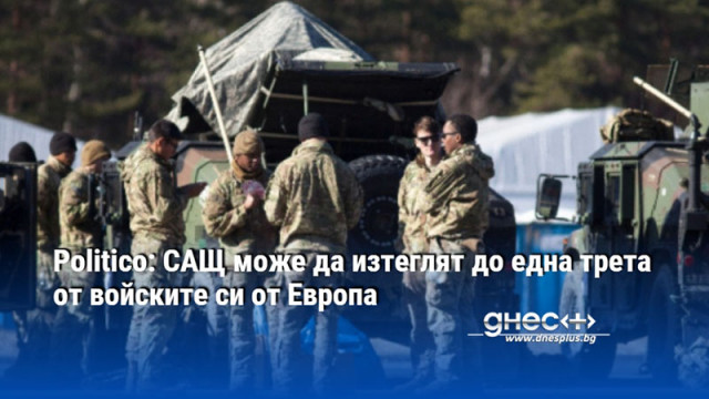 Politico: САЩ може да изтеглят до една трета от войските си от Европа