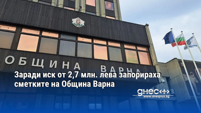 Заради иск от 2,7 млн. лева запорираха сметките на Община Варна
