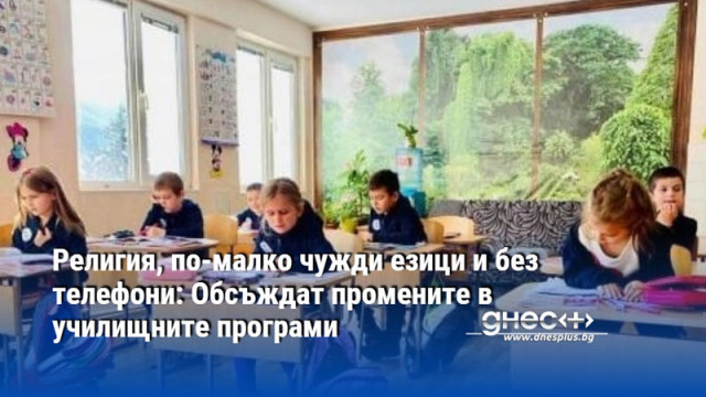 Религия, по-малко чужди езици и без телефони: Обсъждат промените в училищните програми