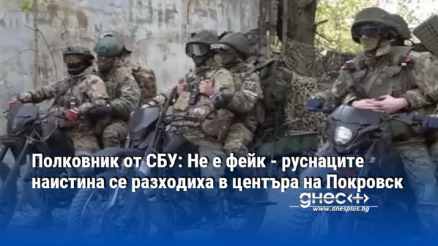 Полковник от СБУ: Не е фейк - руснаците наистина се разходиха в центъра на Покровск