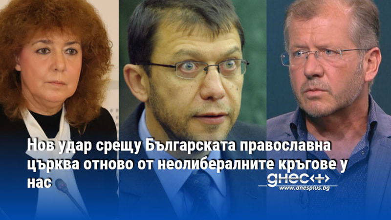 Нов удар срещу Българската православна църква отново от неолибералните кръгове у нас