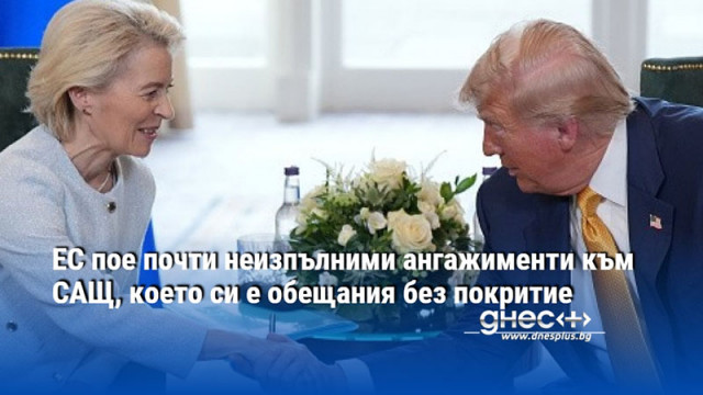 ЕС пое почти неизпълними ангажименти към САЩ, което си е обещания без покритие