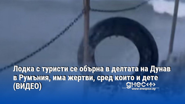 Лодка с туристи се обърна в делтата на Дунав в Румъния, има жертви, сред които и дете (видео)