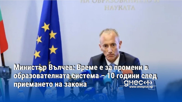 Министър Вълчев: Време е за промени в образователната система – 10 години след приемането на закона