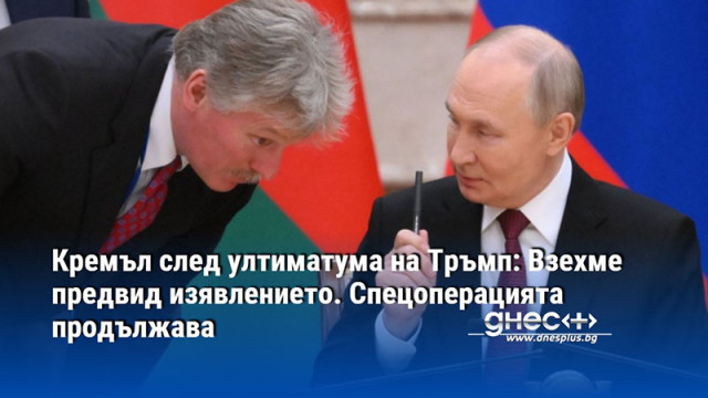 Кремъл след ултиматума на Тръмп: Взехме предвид изявлението. Спецоперацията продължава