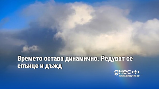 Времето остава динамично. Редуват се слънце и дъжд