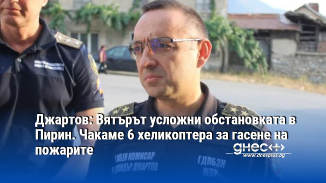 Джартов: Вятърът усложни обстановката в Пирин. Чакаме 6 хеликоптера за гасене на пожарите