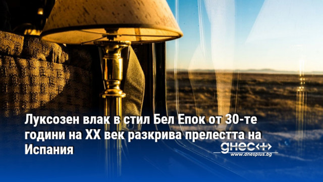 Луксозен влак в стил Бел Епок от 30-те години на ХХ век разкрива прелестта на Испания