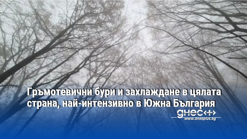 Гръмотевични бури и захлаждане в цялата страна, най-интензивно в Южна България