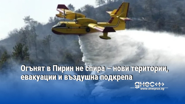 Огънят в Пирин не спира – нови територии, евакуации и въздушна подкрепа