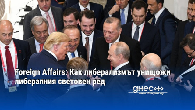 Foreign Affairs: Как либерализмът унищожи либералния световен ред