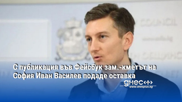 С публикация във Фейсбук зам.-кметът на София Иван Василев подаде оставка