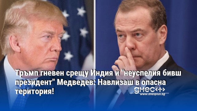 Тръмп гневен срещу Индия и "неуспелия бивш президент" Медведев: Навлизаш в опасна територия!