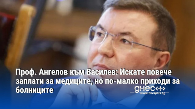 Проф. Ангелов към Василев: Искате повече заплати за медиците, но по-малко приходи за болниците