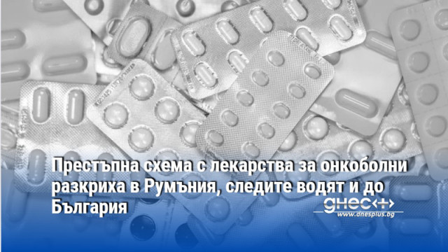 Престъпна схема с лекарства за онкоболни разкриха в Румъния, следите водят и до България