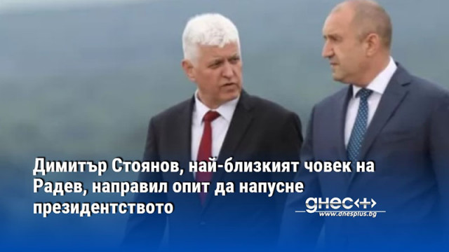 Димитър Стоянов, най-близкият човек на Радев, направил опит да напусне президентството
