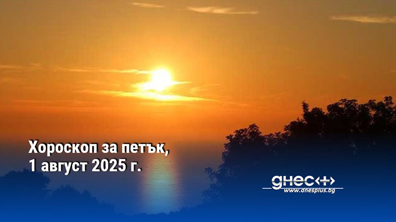 Хороскоп за петък, 1 август 2025 г.