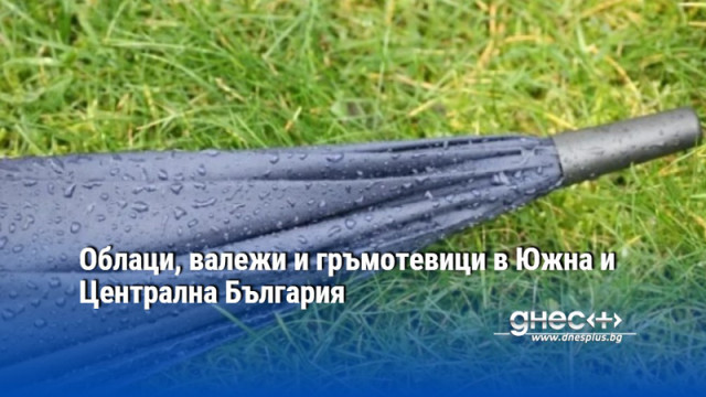 Облаци, валежи и гръмотевици в Южна и Централна България