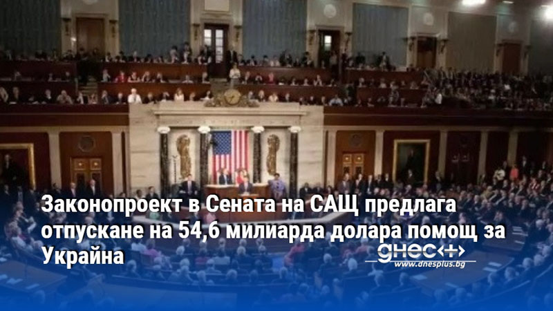 Законопроект в Сената на САЩ предлага отпускане на 54,6 милиарда долара помощ за Украйна