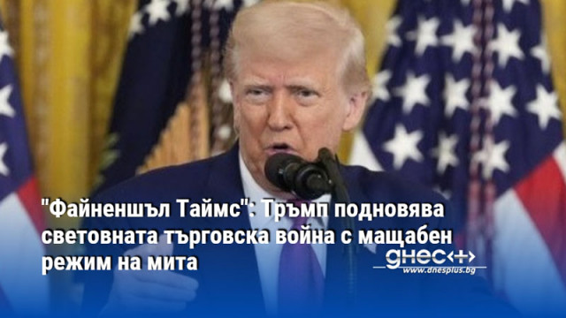 "Файненшъл Таймс": Тръмп подновява световната търговска война с мащабен режим на мита