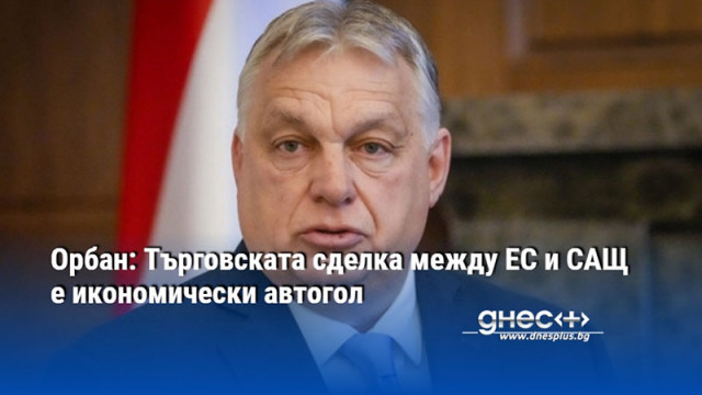 Орбан: Търговската сделка между ЕС и САЩ е икономически автогол