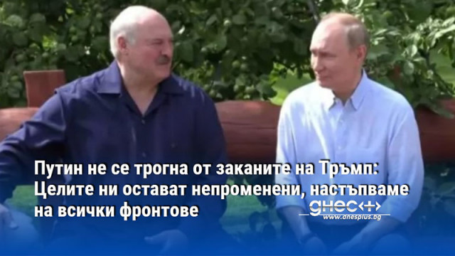 Путин не се трогна от заканите на Тръмп:Целите ни остават непроменени, настъпваме на всички фронтове
