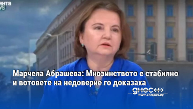 Марчела Абрашева: Мнозинството е стабилно и вотовете на недоверие го доказаха