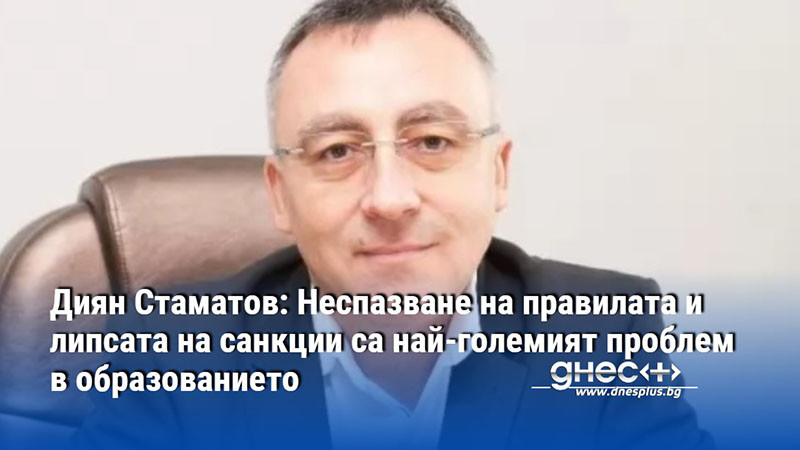 Диян Стаматов: Неспазване на правилата и липсата на санкции са най-големият проблем в образованието