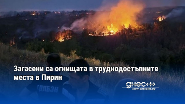Загасени са огнищата в труднодостъпните места в Пирин